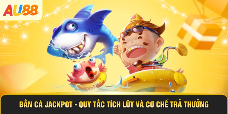 Bắn Cá Jackpot - Quy Tắc Tích Lũy Và Cơ Chế Trả Thưởng