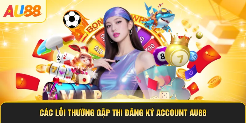 Các lỗi thường gặp thi đăng ký account AU88