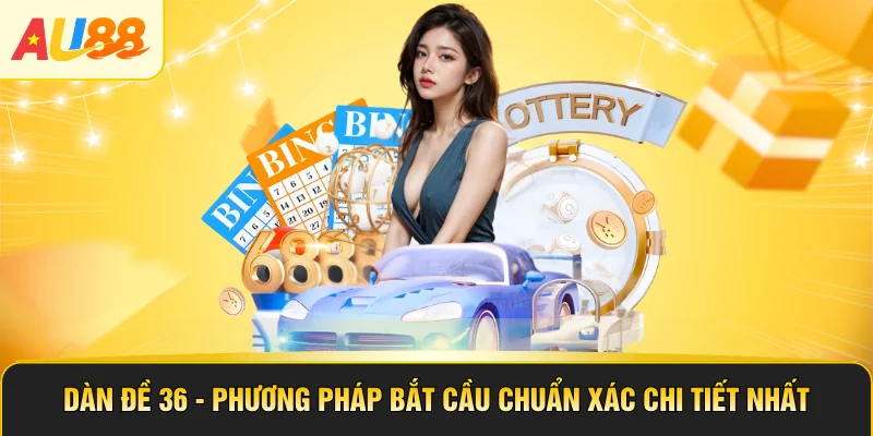 Dàn Đề 36 - Phương Pháp Bắt Cầu Chuẩn Xác Chi Tiết Nhất