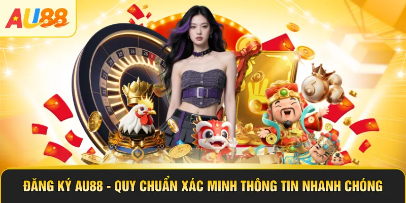 Đăng Ký AU88 - Quy Chuẩn Xác Minh Thông Tin Nhanh Chóng