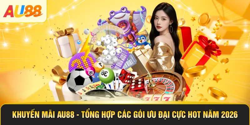 Khuyến Mãi AU88 - Tổng Hợp Các Gói Ưu Đại Cực Hot Năm 2026