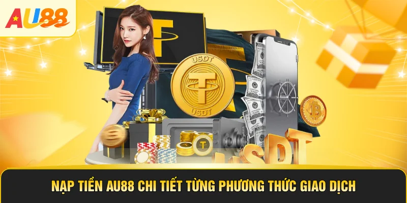 Nạp Tiền AU88 Chi Tiết Từng Phương Thức Giao Dịch