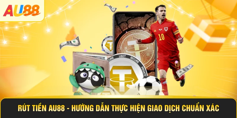 Rút Tiền AU88 - Hướng Dẫn Thực Hiện Giao Dịch Chuẩn Xác