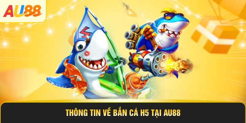 Thông tin về bắn cá H5 tại AU88