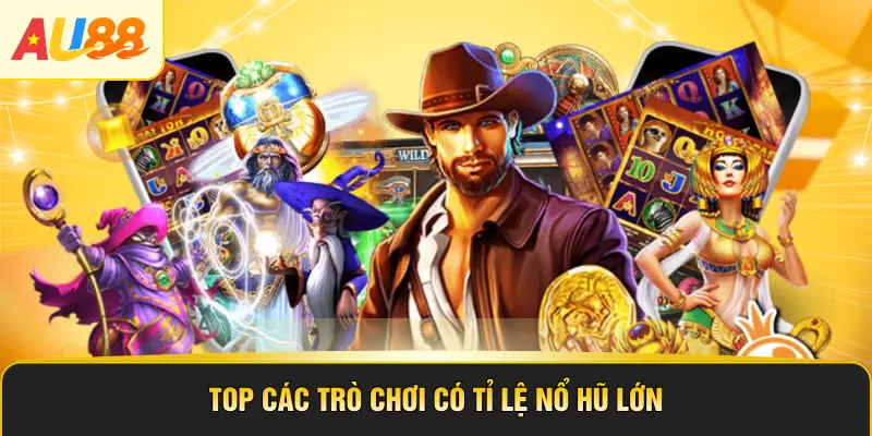 Top các trò chơi có tỉ lệ nổ hũ lớn